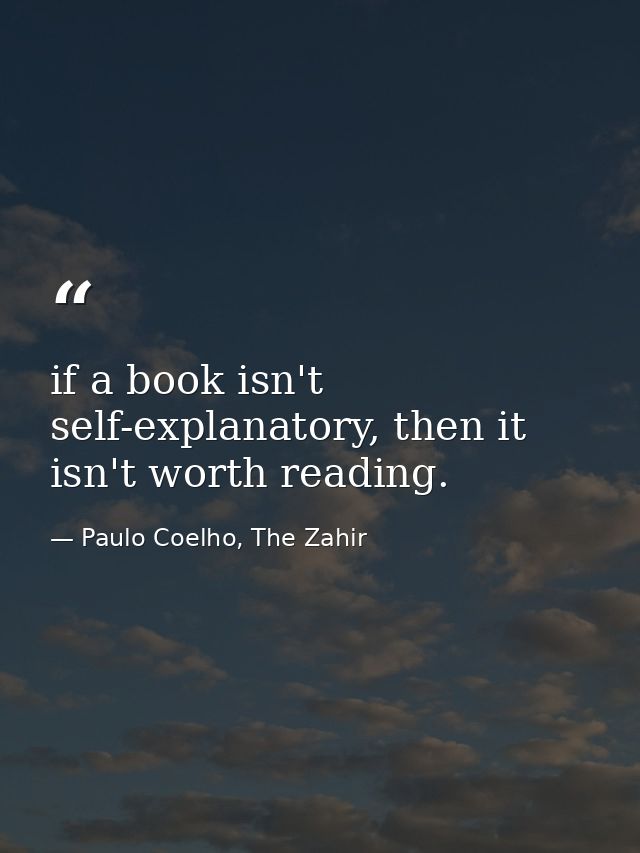 if a book isn't self-explanatory, then it isn't worth reading. — Paulo Coelho, The Zahir