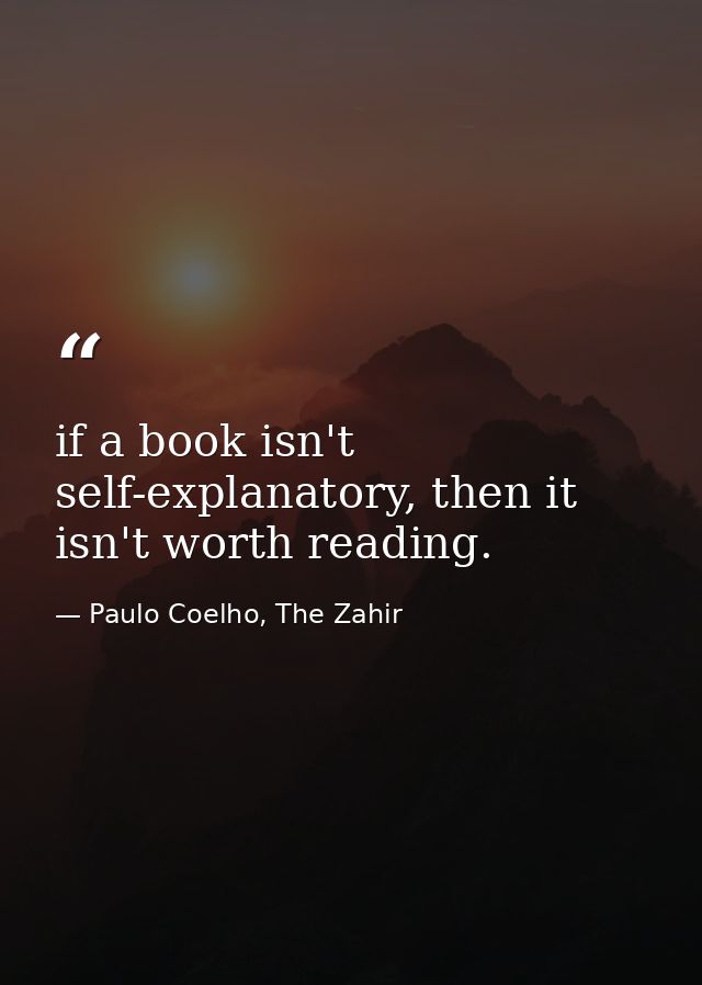 if a book isn't self-explanatory, then it isn't worth reading. — Paulo Coelho, The Zahir