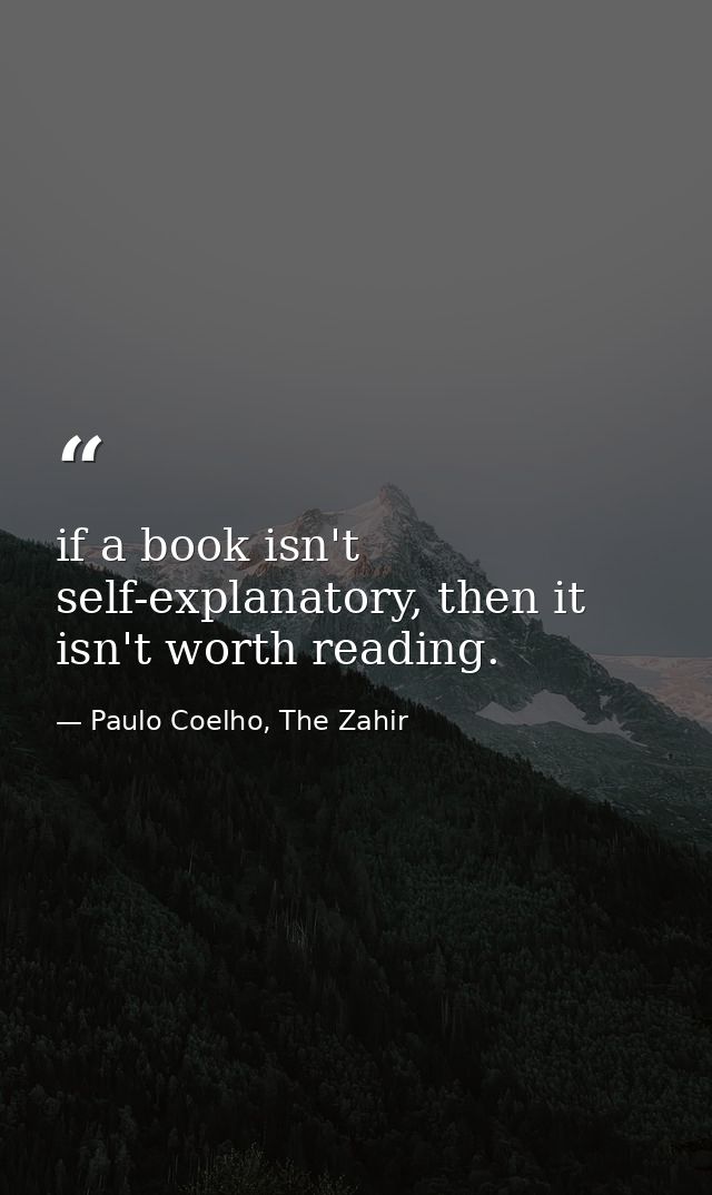 if a book isn't self-explanatory, then it isn't worth reading. — Paulo Coelho, The Zahir