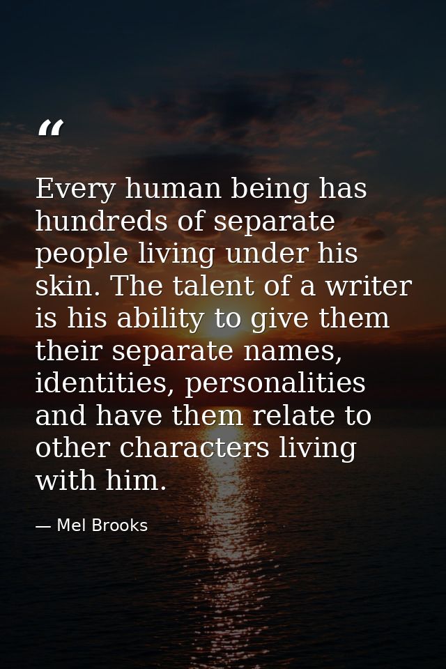 Every human being has hundreds of separate people living under his skin. The talent of a writer is his ability to give t — Mel Brooks