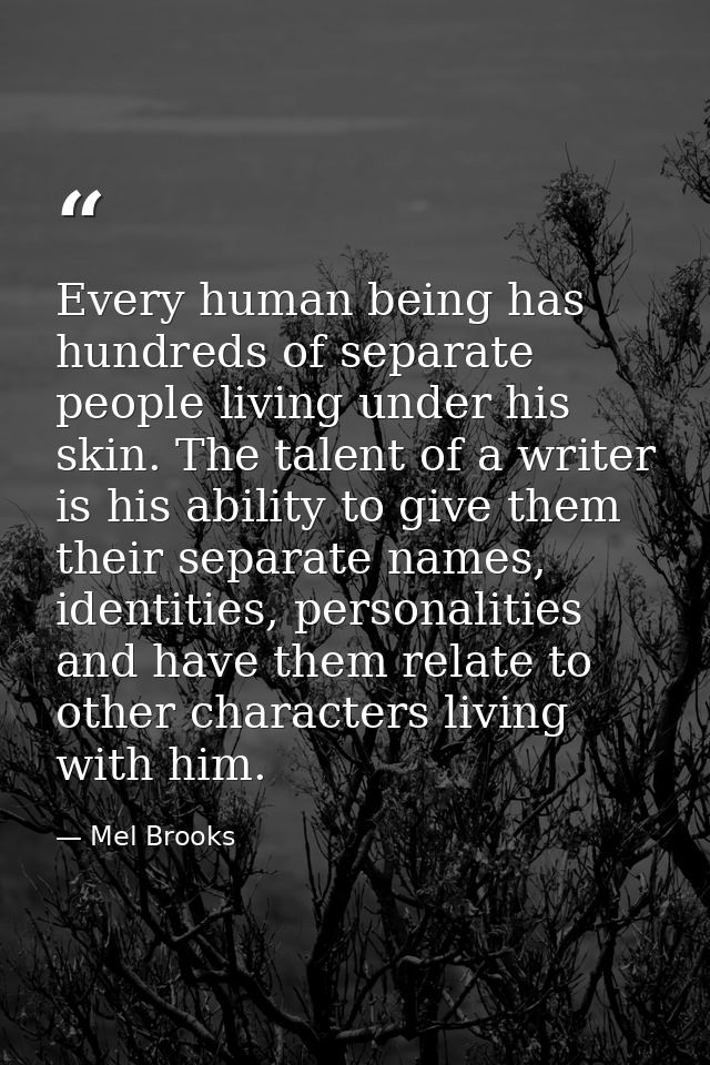 Every human being has hundreds of separate people living under his skin. The talent of a writer is his ability to give t — Mel Brooks