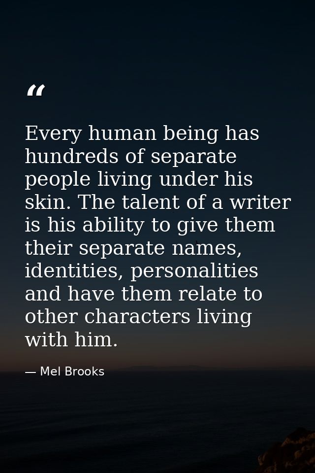 Every human being has hundreds of separate people living under his skin. The talent of a writer is his ability to give t — Mel Brooks