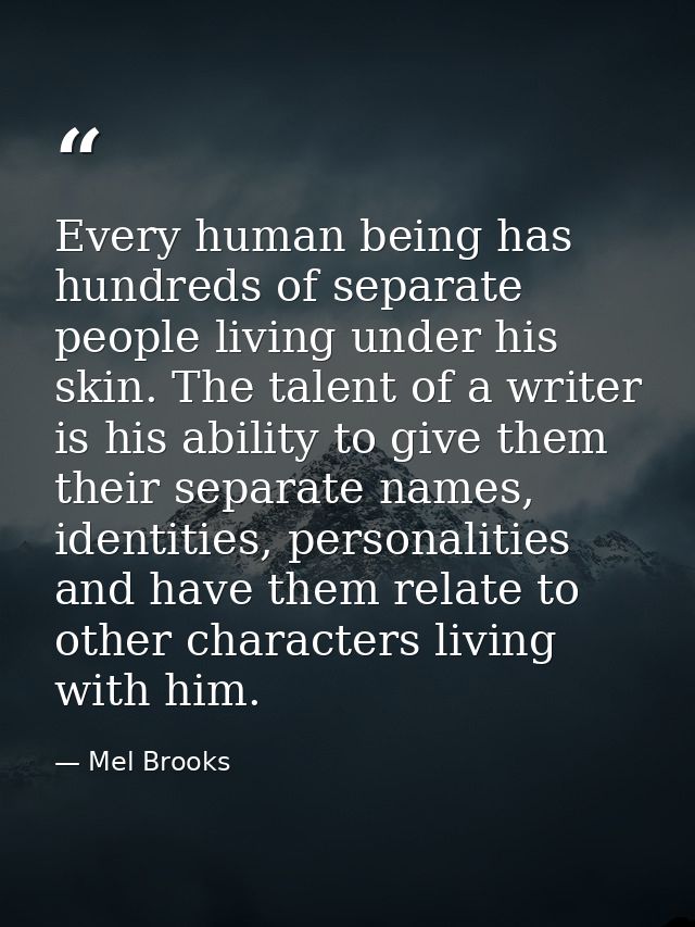 Every human being has hundreds of separate people living under his skin. The talent of a writer is his ability to give t — Mel Brooks