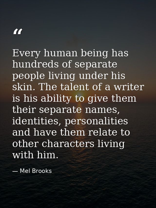 Every human being has hundreds of separate people living under his skin. The talent of a writer is his ability to give t — Mel Brooks