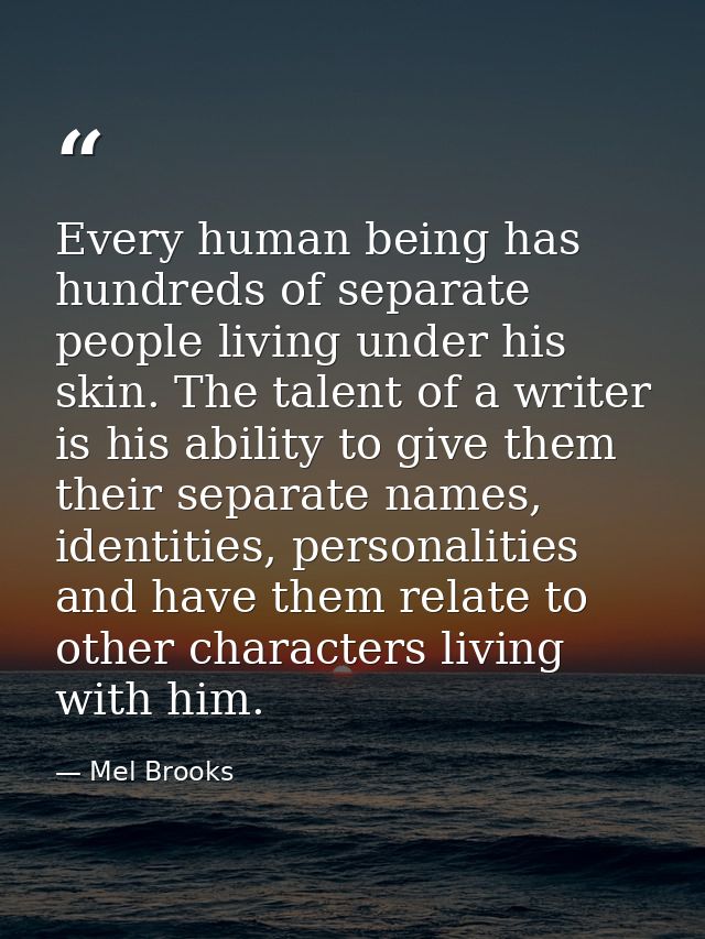 Every human being has hundreds of separate people living under his skin. The talent of a writer is his ability to give t — Mel Brooks