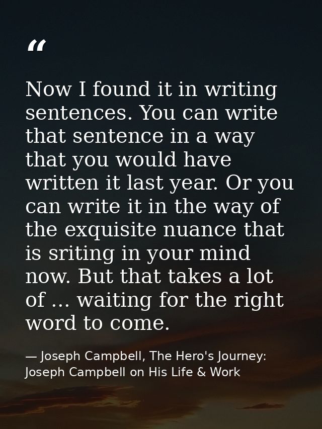 Now I found it in writing sentences. You can write that sentence in a way that you would have written it last year. Or y — Joseph Campbell, The Hero's Journey: Joseph Campbell on His Life & Work