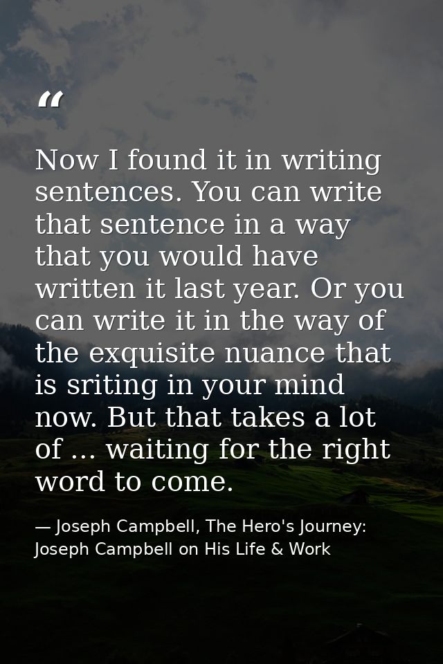 Now I found it in writing sentences. You can write that sentence in a way that you would have written it last year. Or y — Joseph Campbell, The Hero's Journey: Joseph Campbell on His Life & Work