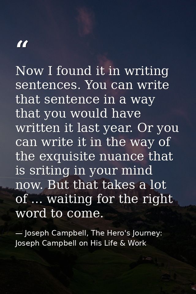 Now I found it in writing sentences. You can write that sentence in a way that you would have written it last year. Or y — Joseph Campbell, The Hero's Journey: Joseph Campbell on His Life & Work