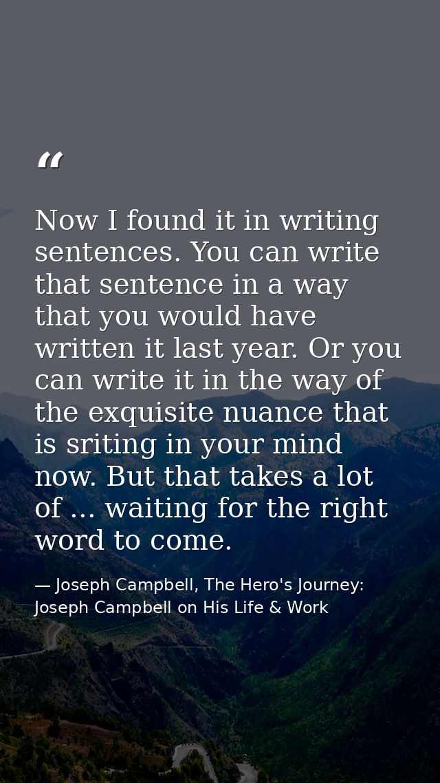 Now I found it in writing sentences. You can write that sentence in a way that you would have written it last year. Or y — Joseph Campbell, The Hero's Journey: Joseph Campbell on His Life & Work