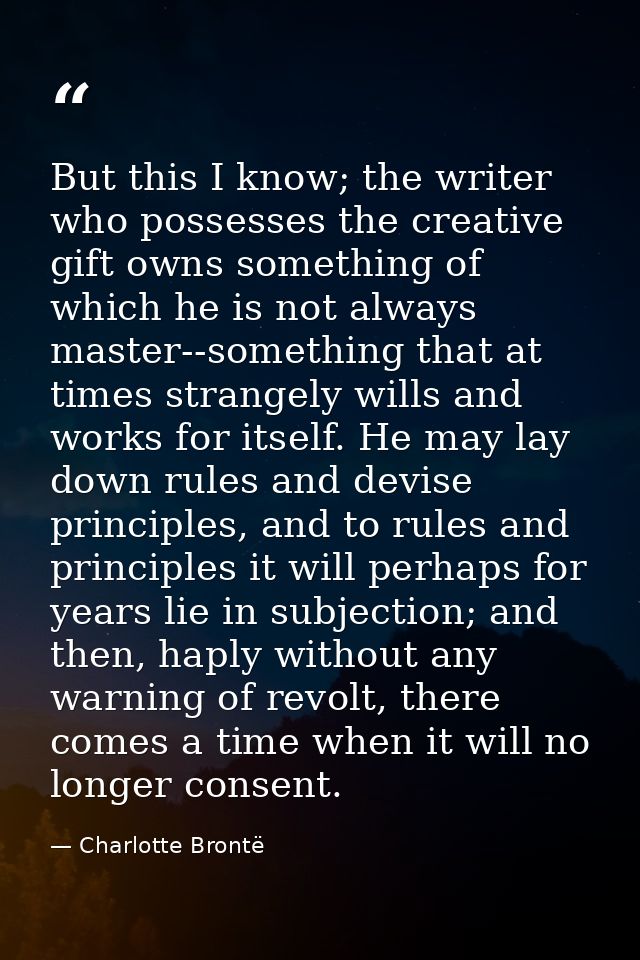 But this I know; the writer who possesses the creative gift owns something of which he is not always master--something t — Charlotte Brontë