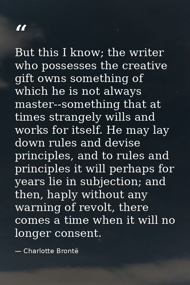 But this I know; the writer who possesses the creative gift owns something of which he is not always master--something t — Charlotte Brontë