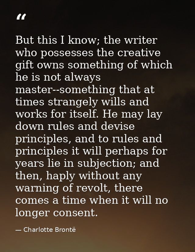 But this I know; the writer who possesses the creative gift owns something of which he is not always master--something t — Charlotte Brontë