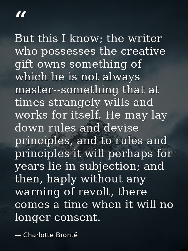 But this I know; the writer who possesses the creative gift owns something of which he is not always master--something t — Charlotte Brontë