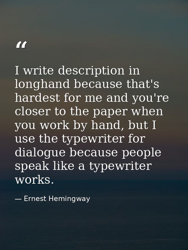 I write description in longhand because that's hardest for me and you're closer to the paper when you work by hand, but  — Ernest Hemingway