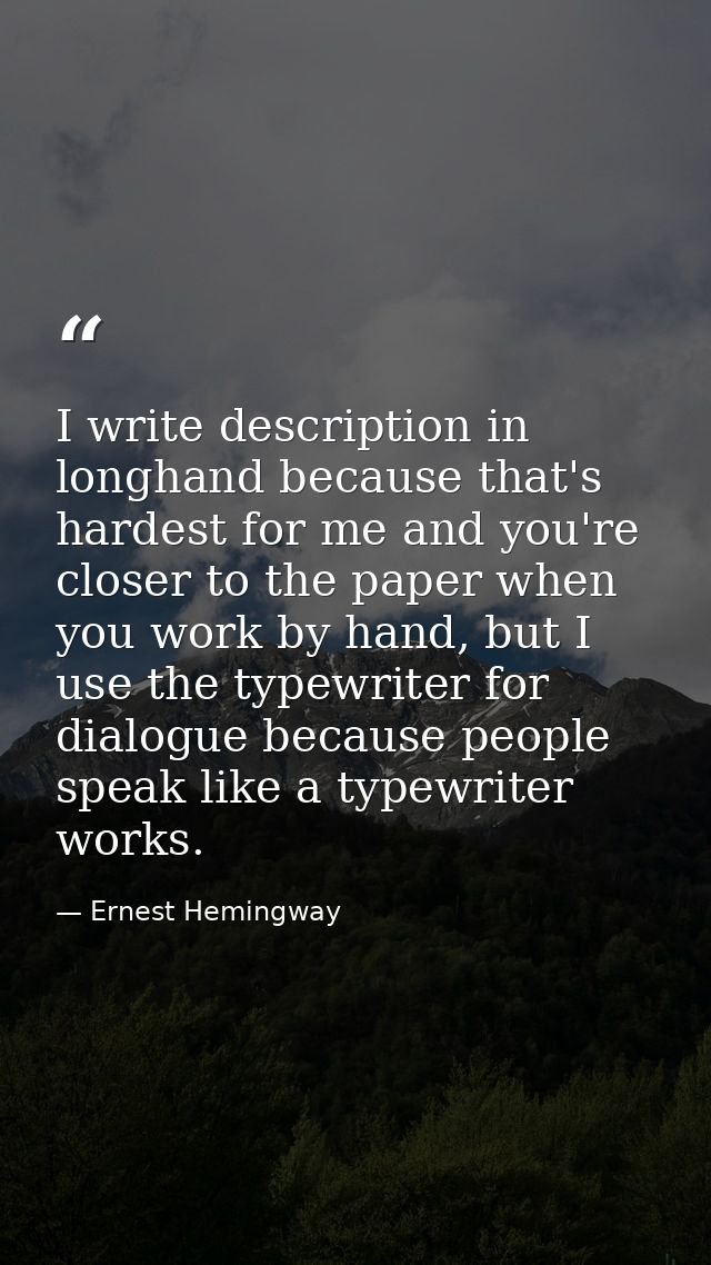 I write description in longhand because that's hardest for me and you're closer to the paper when you work by hand, but  — Ernest Hemingway