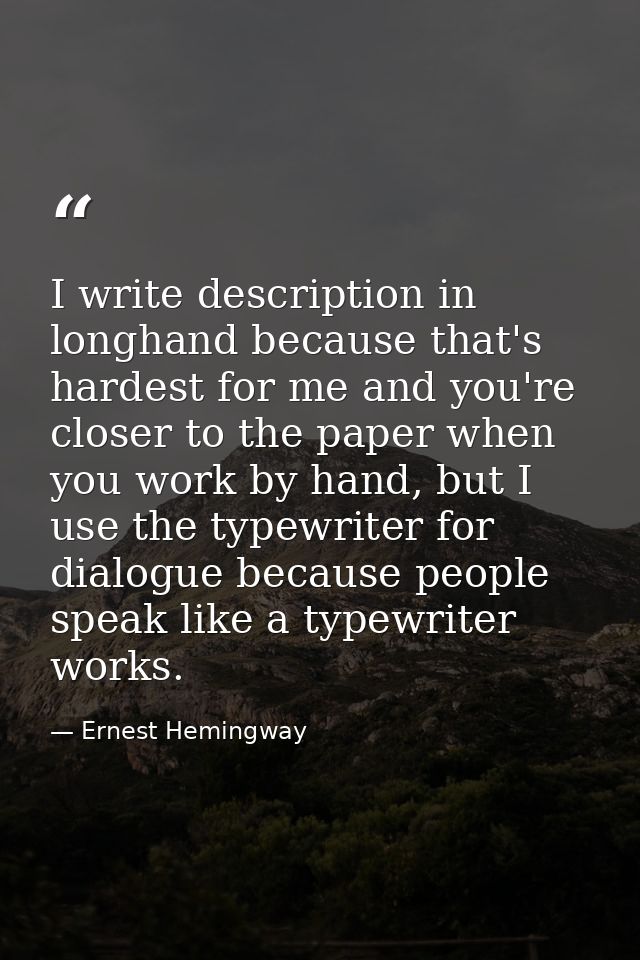 I write description in longhand because that's hardest for me and you're closer to the paper when you work by hand, but  — Ernest Hemingway