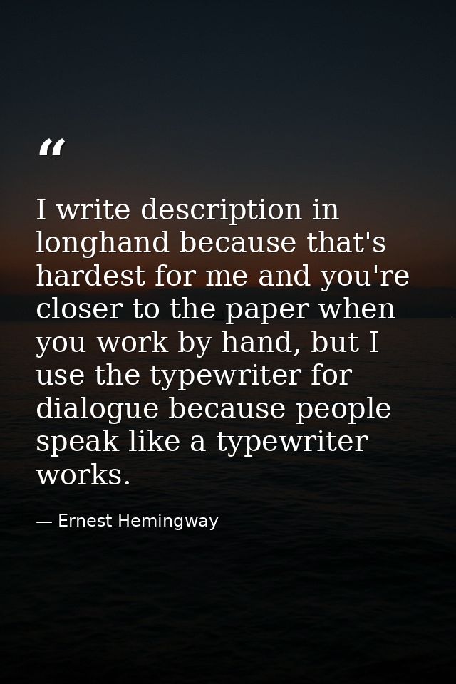 I write description in longhand because that's hardest for me and you're closer to the paper when you work by hand, but  — Ernest Hemingway