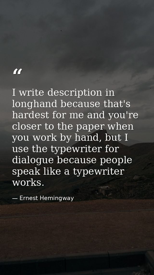 I write description in longhand because that's hardest for me and you're closer to the paper when you work by hand, but  — Ernest Hemingway