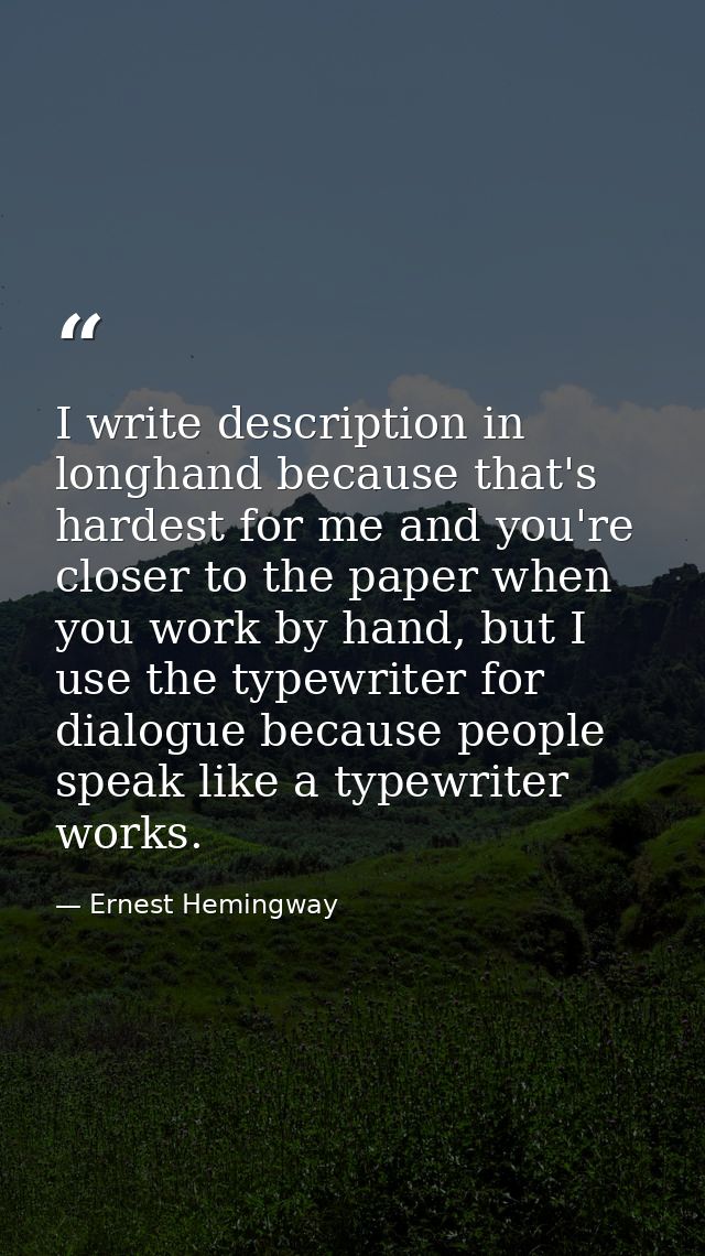I write description in longhand because that's hardest for me and you're closer to the paper when you work by hand, but  — Ernest Hemingway