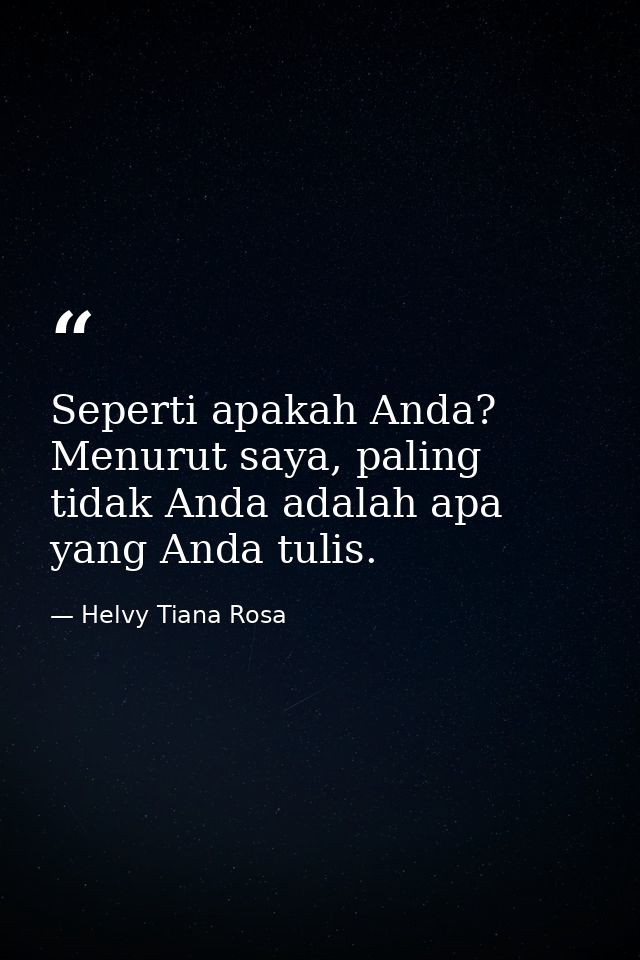 Seperti apakah Anda? Menurut saya, paling tidak Anda adalah apa yang Anda tulis. — Helvy Tiana Rosa
