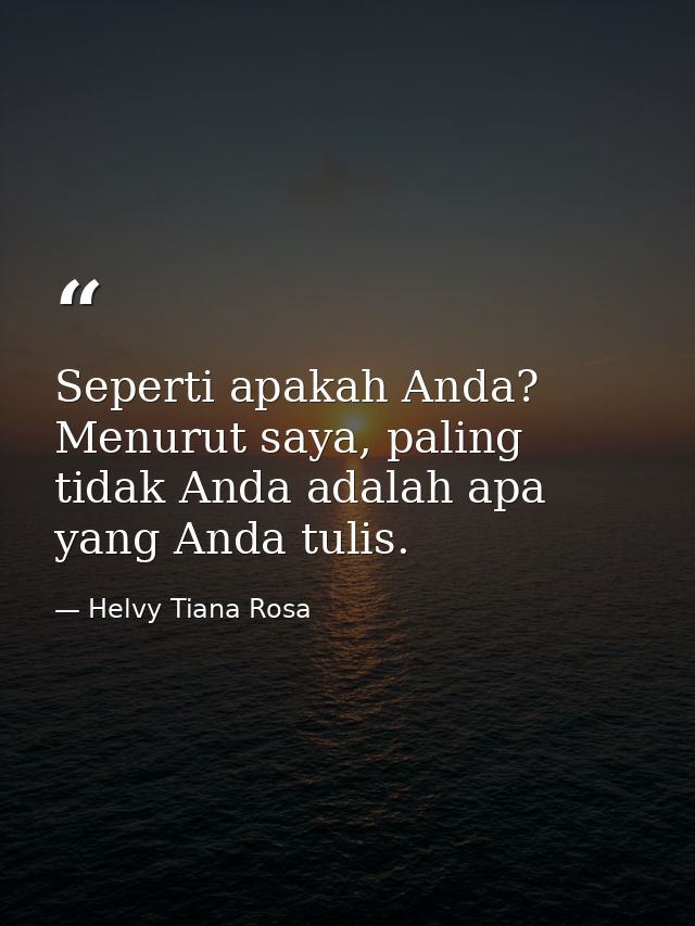 Seperti apakah Anda? Menurut saya, paling tidak Anda adalah apa yang Anda tulis. — Helvy Tiana Rosa
