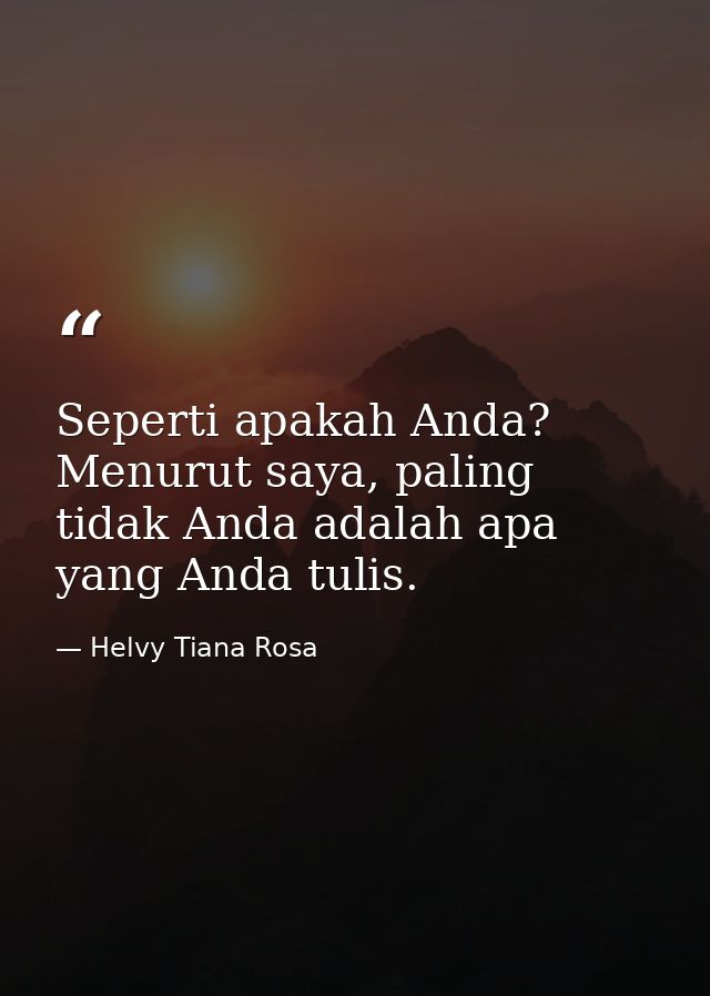 Seperti apakah Anda? Menurut saya, paling tidak Anda adalah apa yang Anda tulis. — Helvy Tiana Rosa
