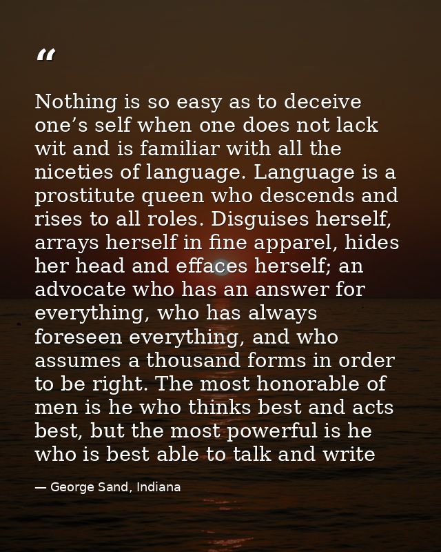 Nothing is so easy as to deceive one’s self when one does not lack wit and is familiar with all the niceties of language — George Sand, Indiana