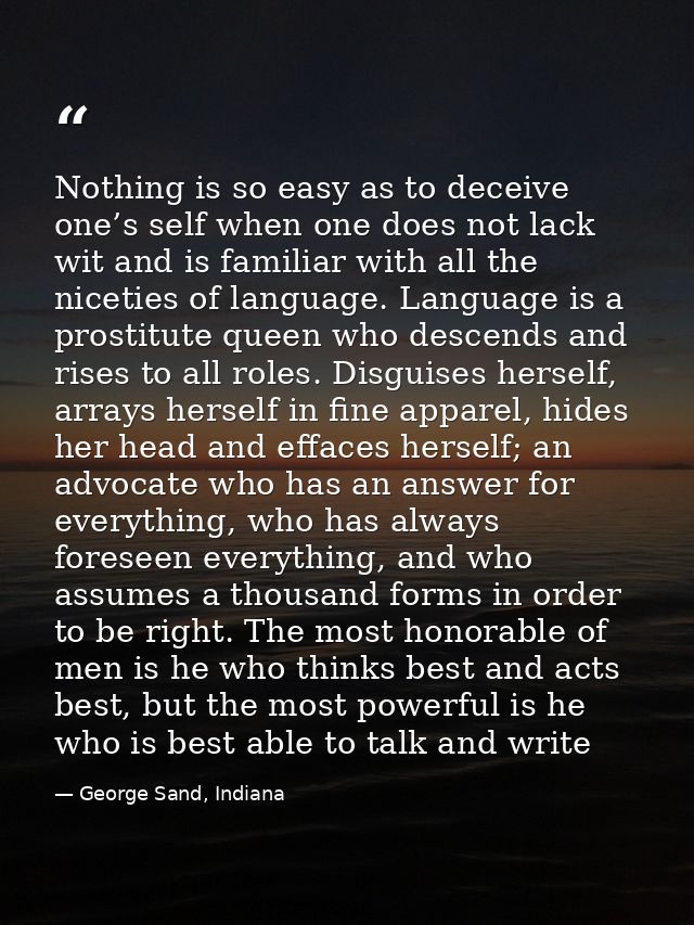 Nothing is so easy as to deceive one’s self when one does not lack wit and is familiar with all the niceties of language — George Sand, Indiana