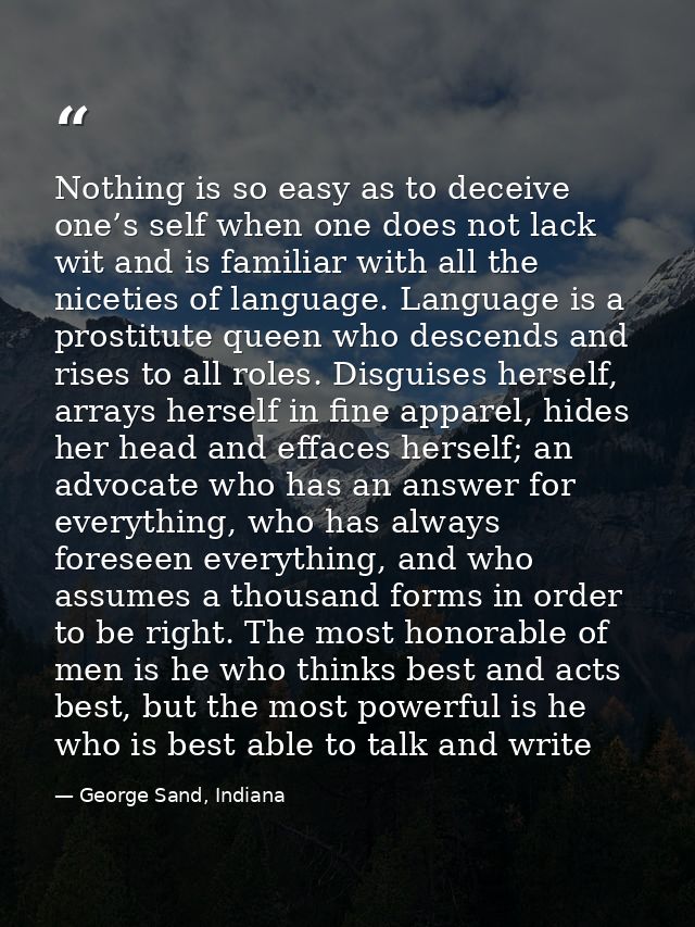 Nothing is so easy as to deceive one’s self when one does not lack wit and is familiar with all the niceties of language — George Sand, Indiana