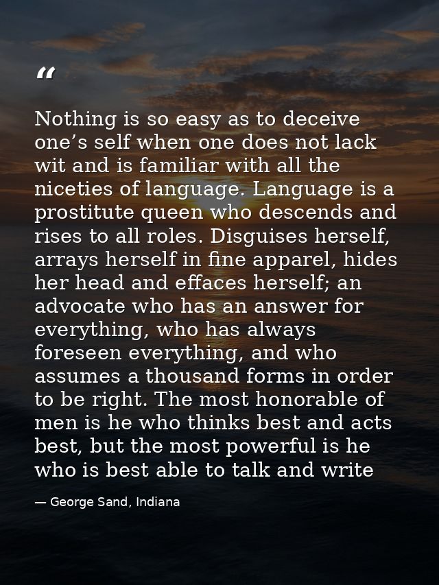 Nothing is so easy as to deceive one’s self when one does not lack wit and is familiar with all the niceties of language — George Sand, Indiana