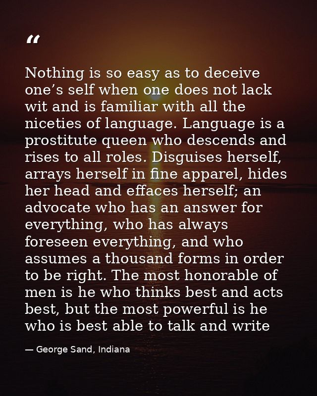 Nothing is so easy as to deceive one’s self when one does not lack wit and is familiar with all the niceties of language — George Sand, Indiana