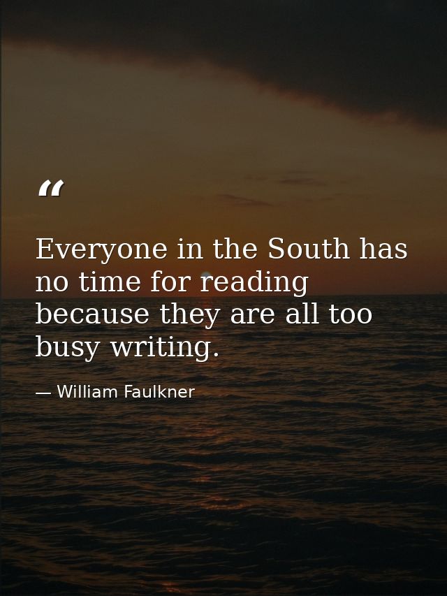 Everyone in the South has no time for reading because they are all too busy writing. — William Faulkner