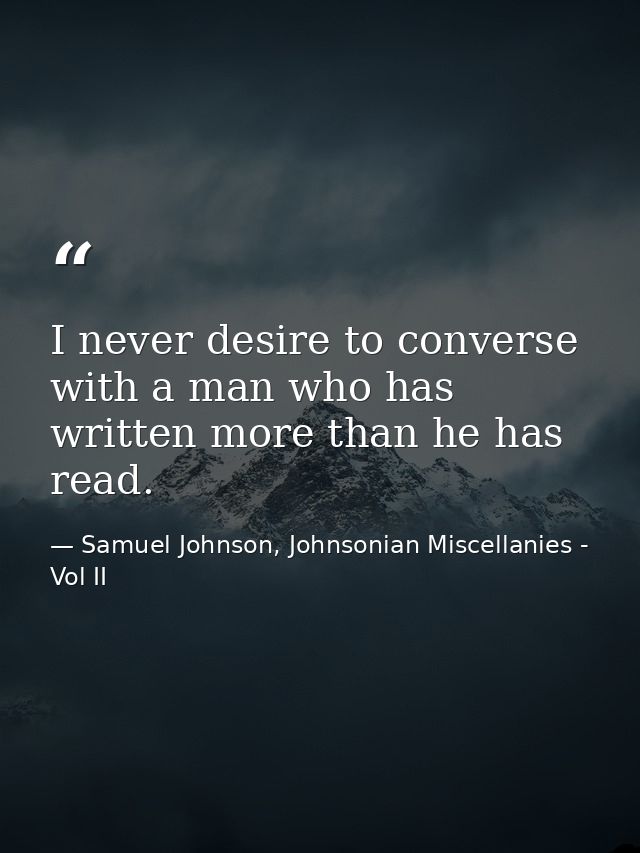 I never desire to converse with a man who has written more than he has read. — Samuel Johnson, Johnsonian Miscellanies - Vol II