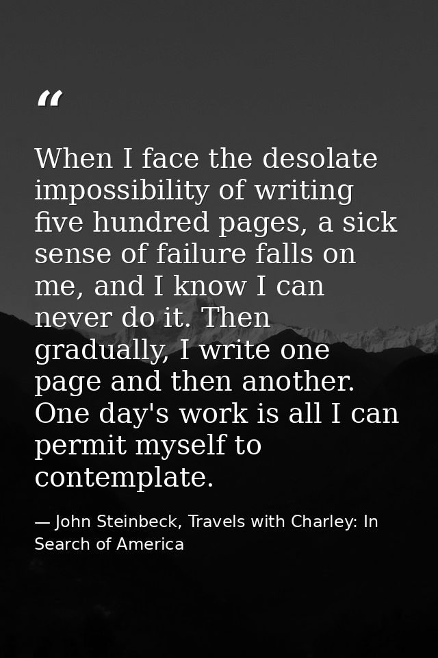 When I face the desolate impossibility of writing five hundred pages, a sick sense of failure falls on me, and I know I  — John Steinbeck, Travels with Charley: In Search of America