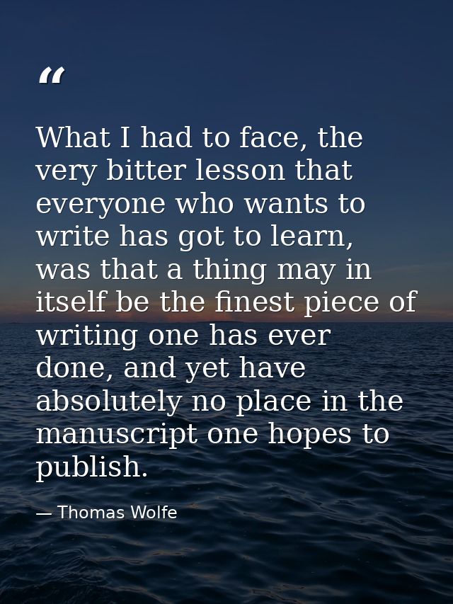 What I had to face, the very bitter lesson that everyone who wants to write has got to learn, was that a thing may in it — Thomas Wolfe