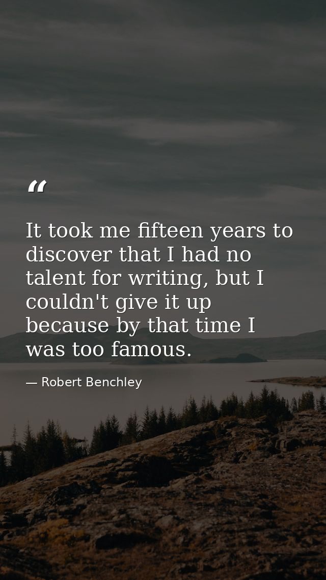 It took me fifteen years to discover that I had no talent for writing, but I couldn't give it up because by that time I  — Robert Benchley