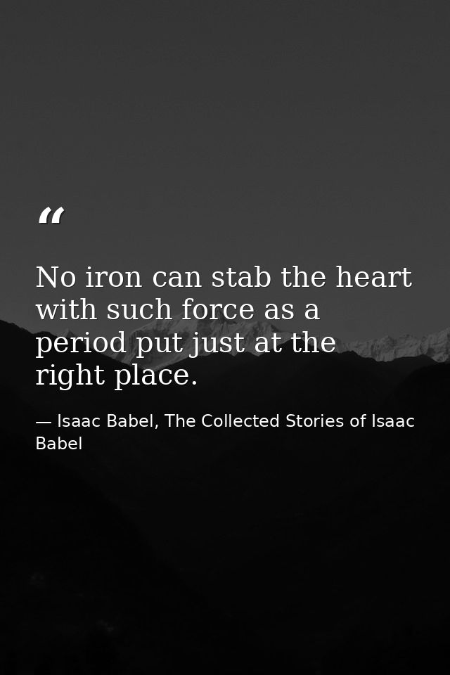 No iron can stab the heart with such force as a period put just at the right place. — Isaac Babel, The Collected Stories of Isaac Babel