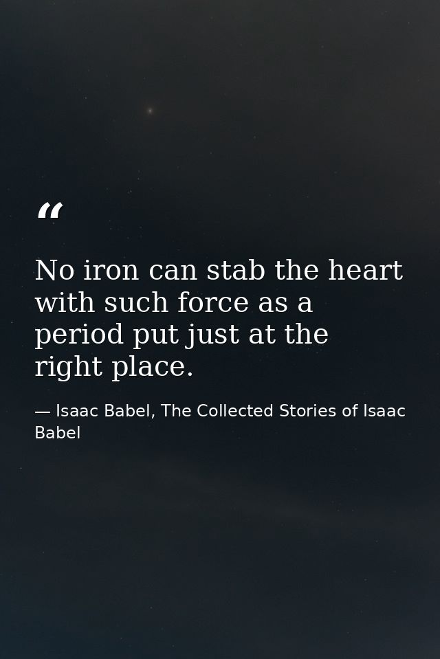 No iron can stab the heart with such force as a period put just at the right place. — Isaac Babel, The Collected Stories of Isaac Babel