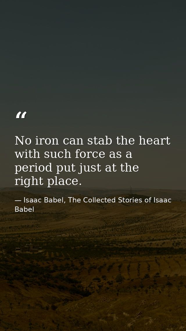 No iron can stab the heart with such force as a period put just at the right place. — Isaac Babel, The Collected Stories of Isaac Babel