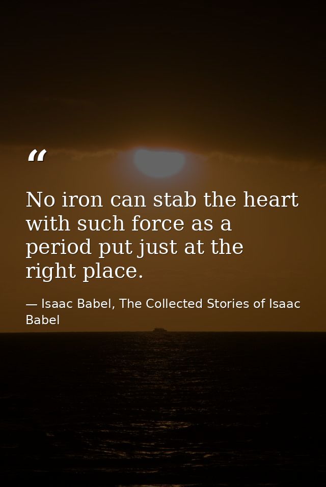 No iron can stab the heart with such force as a period put just at the right place. — Isaac Babel, The Collected Stories of Isaac Babel