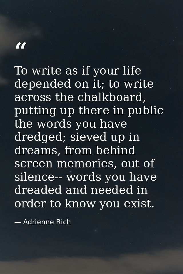 To write as if your life depended on it; to write across the chalkboard, putting up there in public the words you have d — Adrienne Rich