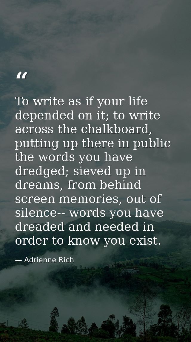 To write as if your life depended on it; to write across the chalkboard, putting up there in public the words you have d — Adrienne Rich
