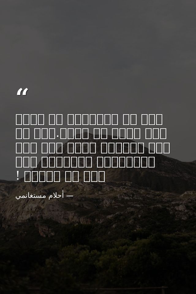 فكم من الأشياء قد تحدث لنا بسبب ما نقرأ.ذلك أن ثمة قراءات تفعل بنا فعل الكتابة، وتوصلنا إلى حيث لا نتوقع ! — أحلام مستغانمي