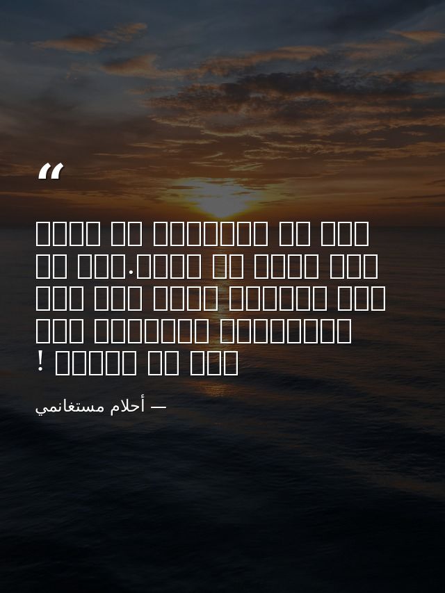 فكم من الأشياء قد تحدث لنا بسبب ما نقرأ.ذلك أن ثمة قراءات تفعل بنا فعل الكتابة، وتوصلنا إلى حيث لا نتوقع ! — أحلام مستغانمي
