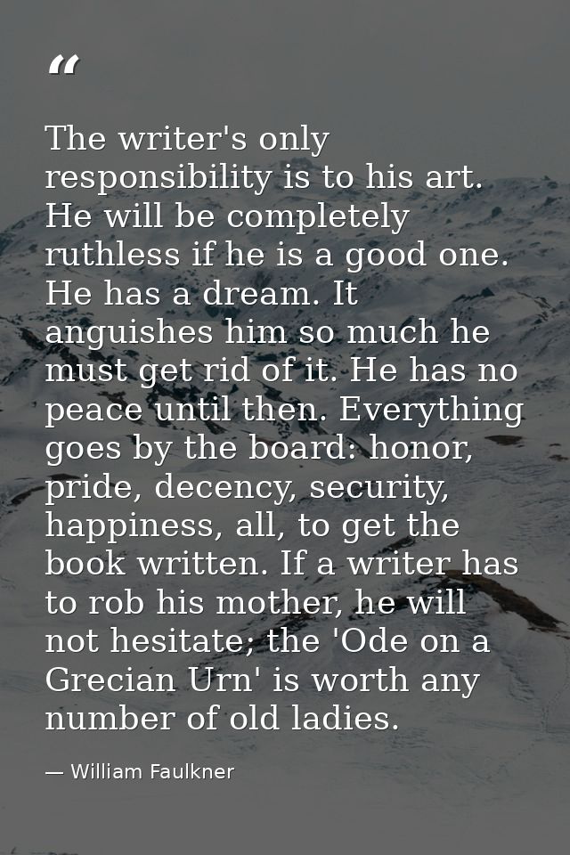 The writer's only responsibility is to his art. He will be completely ruthless if he is a good one. He has a dream. It a — William Faulkner