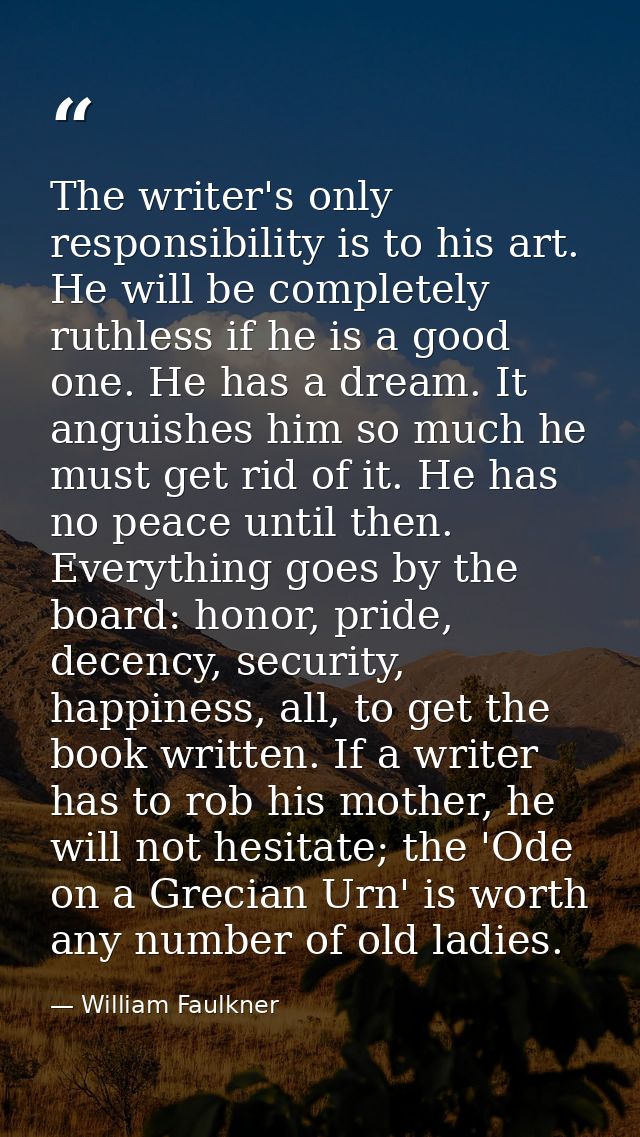The writer's only responsibility is to his art. He will be completely ruthless if he is a good one. He has a dream. It a — William Faulkner