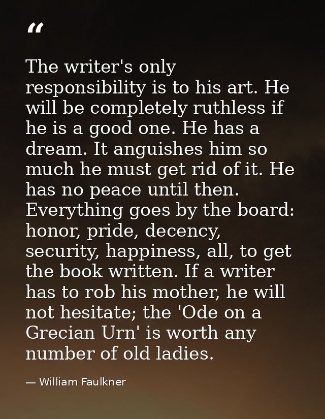 The writer's only responsibility is to his art. He will be completely ruthless if he is a good one. He has a dream. It a — William Faulkner
