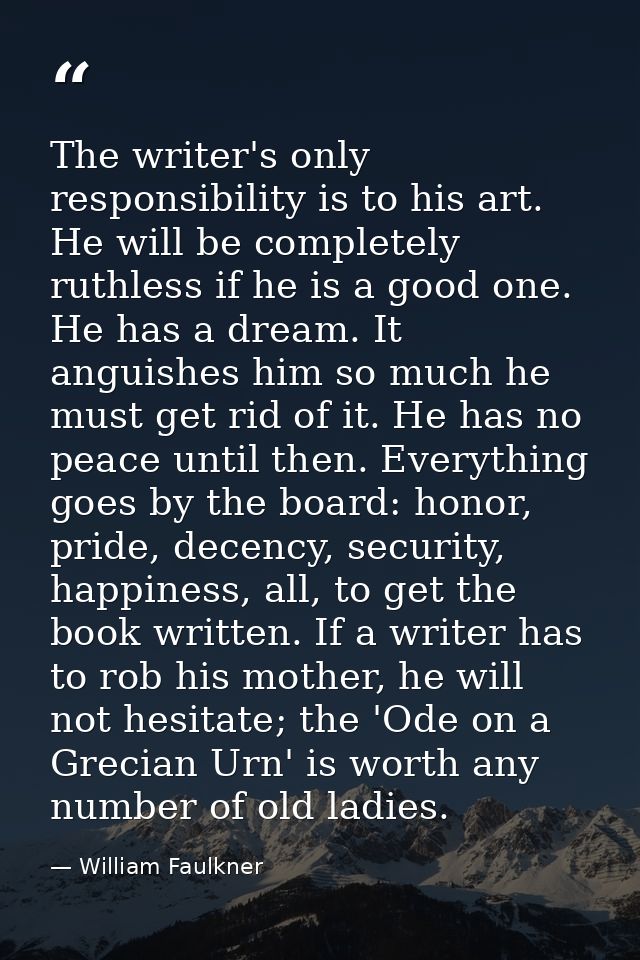 The writer's only responsibility is to his art. He will be completely ruthless if he is a good one. He has a dream. It a — William Faulkner