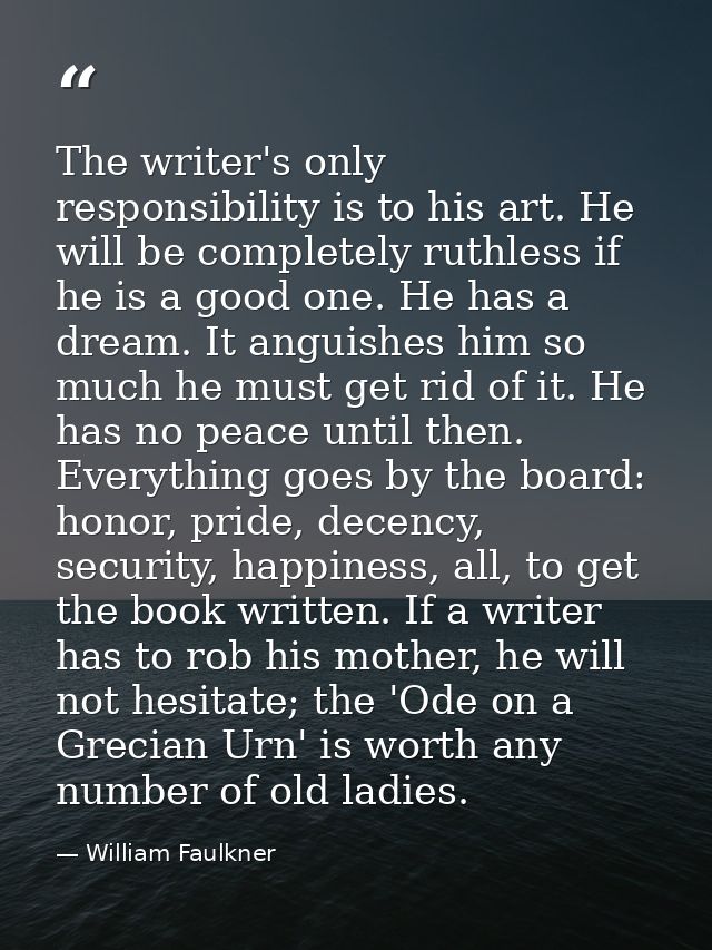 The writer's only responsibility is to his art. He will be completely ruthless if he is a good one. He has a dream. It a — William Faulkner