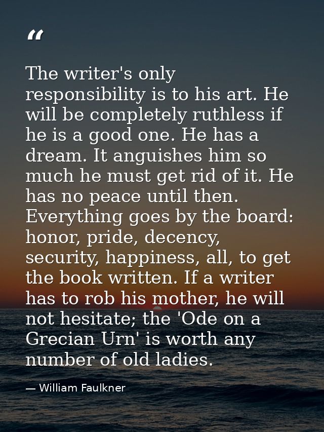 The writer's only responsibility is to his art. He will be completely ruthless if he is a good one. He has a dream. It a — William Faulkner